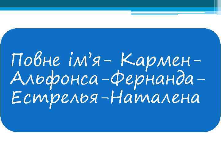 Повне ім’я- Кармен. Альфонса-Фернанда. Естрелья-Наталена 