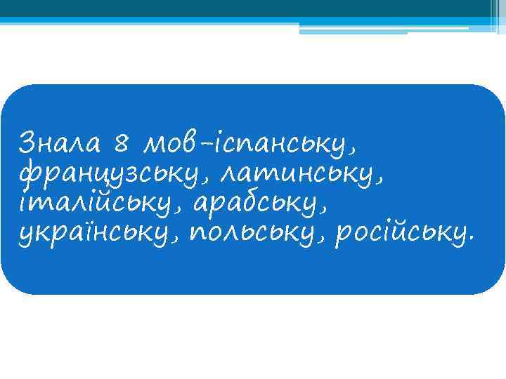 Знала 8 мов-іспанську, французську, латинську, італійську, арабську, українську, польську, російську. 