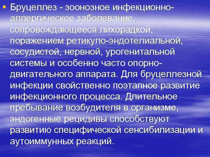 § Бруцеллез зоонозное инфекционно аллергическое заболевание, сопровождающееся лихорадкой, поражением ретикуло эндотелиальной, сосудистой, нервной, урогенитальной