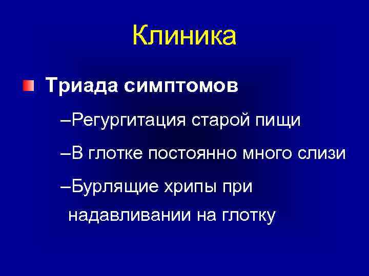 Клиника Триада симптомов –Регургитация старой пищи –В глотке постоянно много слизи –Бурлящие хрипы при