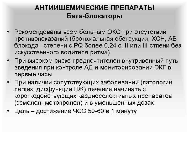 АНТИИШЕМИЧЕСКИЕ ПРЕПАРАТЫ Бета-блокаторы • Рекомендованы всем больным ОКС при отсутствии противопоказаний (бронхиальная обструкция, ХСН,