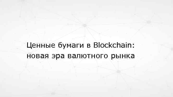 Ценные бумаги в Blockchain: новая эра валютного рынка 