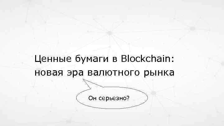 Ценные бумаги в Blockchain: новая эра валютного рынка Он серьезно? 