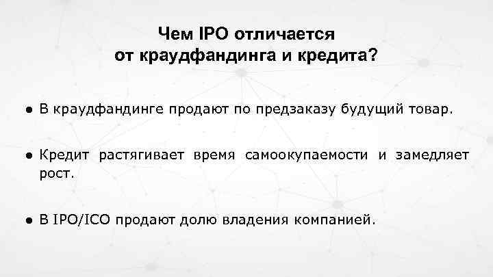 Чем IPO отличается от краудфандинга и кредита? ● В краудфандинге продают по предзаказу будущий