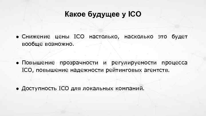 Какое будущее у ICO ● Снижение цены ICO настолько, насколько это будет вообще возможно.
