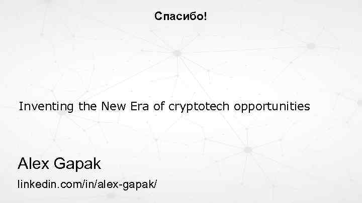 Спасибо! Inventing the New Era of cryptotech opportunities Alex Gapak linkedin. com/in/alex-gapak/ 