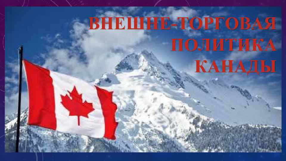 ВНЕШНЕ-ТОРГОВАЯ ПОЛИТИКА КАНАДЫ 