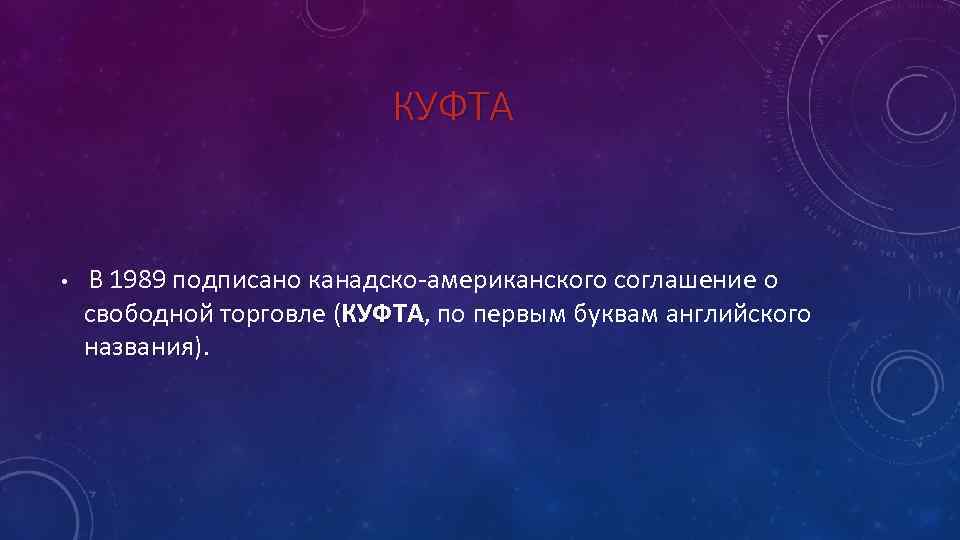 КУФТА • В 1989 подписано канадско американского соглашение о свободной торговле (КУФТА, по первым