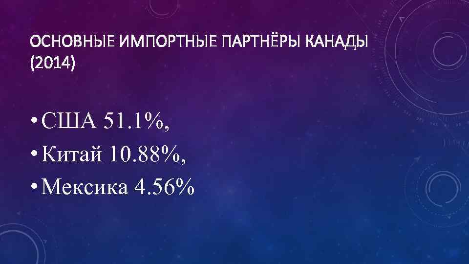 ОСНОВНЫЕ ИМПОРТНЫЕ ПАРТНЁРЫ КАНАДЫ (2014) • США 51. 1%, • Китай 10. 88%, •