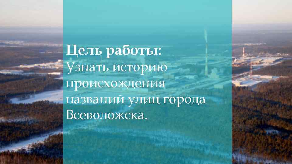 Цель работы: Узнать историю происхождения названий улиц города Всеволожска. 