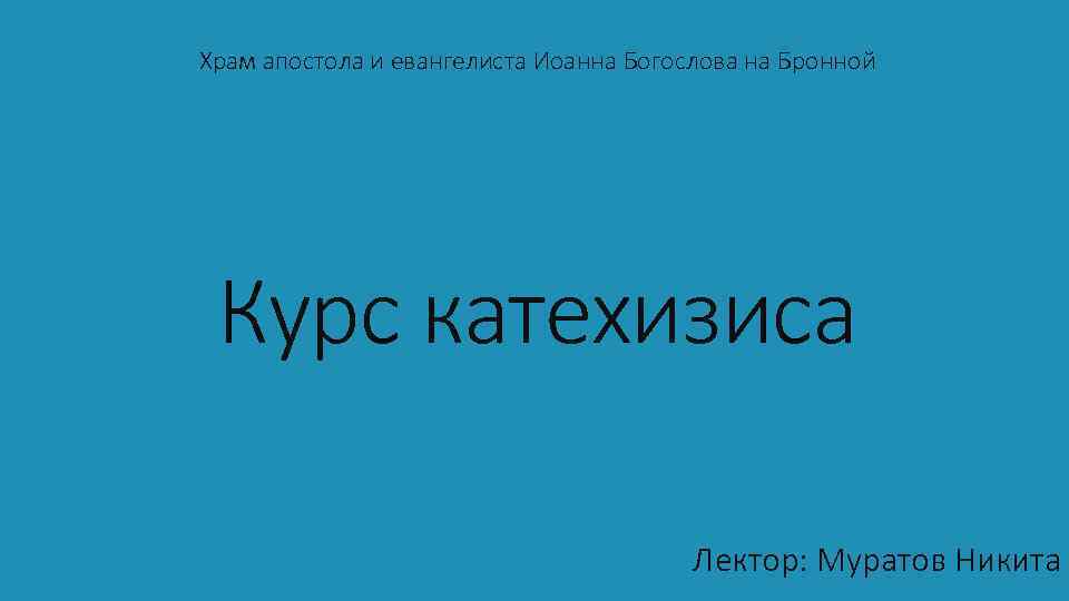 Храм апостола и евангелиста Иоанна Богослова на Бронной Курс катехизиса Лектор: Муратов Никита 