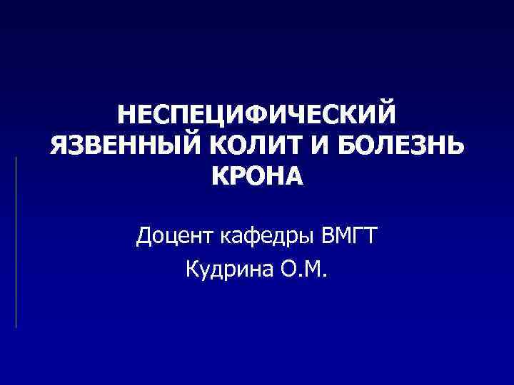 НЕСПЕЦИФИЧЕСКИЙ ЯЗВЕННЫЙ КОЛИТ И БОЛЕЗНЬ КРОНА Доцент кафедры ВМГТ Кудрина О. М. 