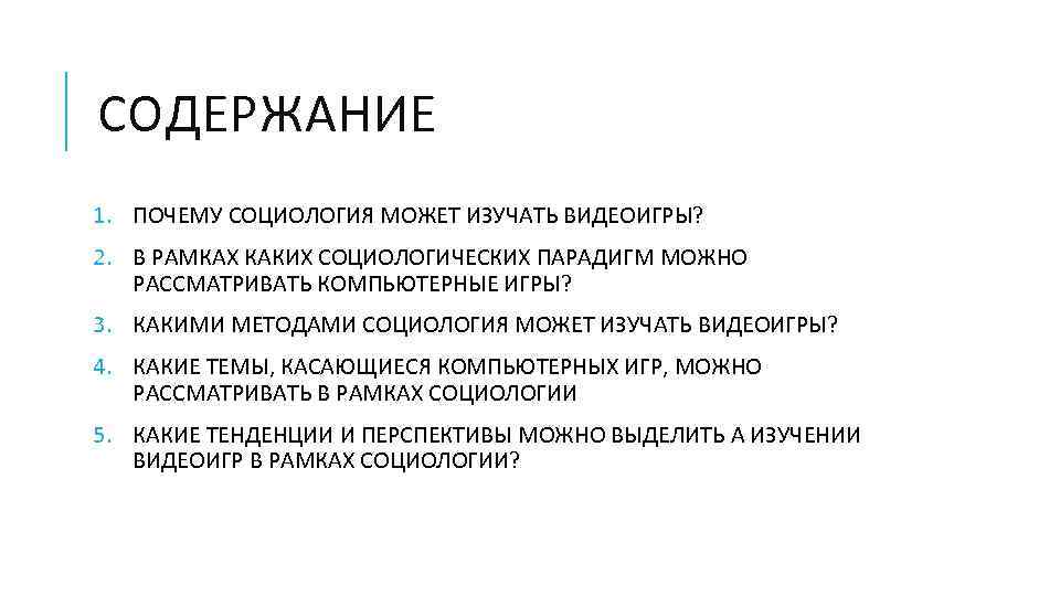 СОДЕРЖАНИЕ 1. ПОЧЕМУ СОЦИОЛОГИЯ МОЖЕТ ИЗУЧАТЬ ВИДЕОИГРЫ? 2. В РАМКАХ КАКИХ СОЦИОЛОГИЧЕСКИХ ПАРАДИГМ МОЖНО