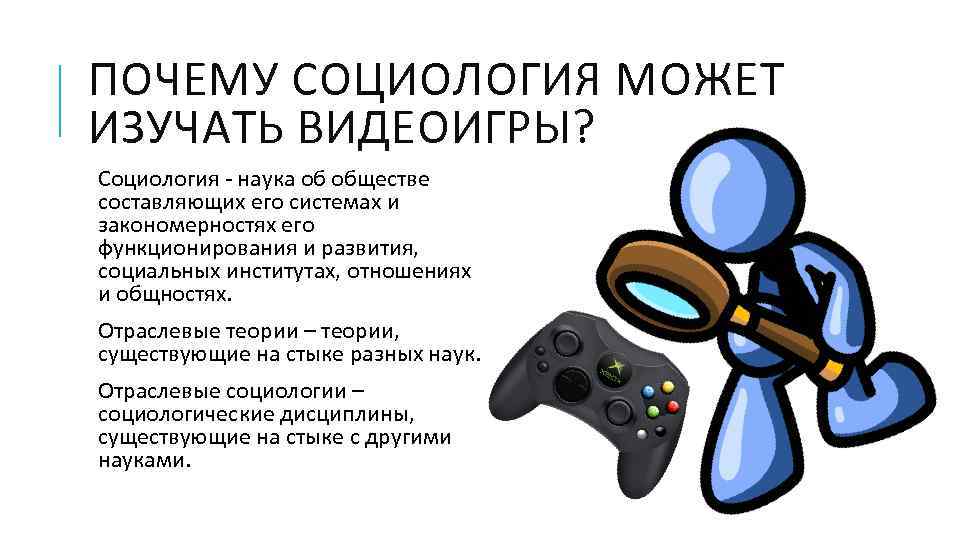 ПОЧЕМУ СОЦИОЛОГИЯ МОЖЕТ ИЗУЧАТЬ ВИДЕОИГРЫ? Социология наука об обществе составляющих его системах и закономерностях