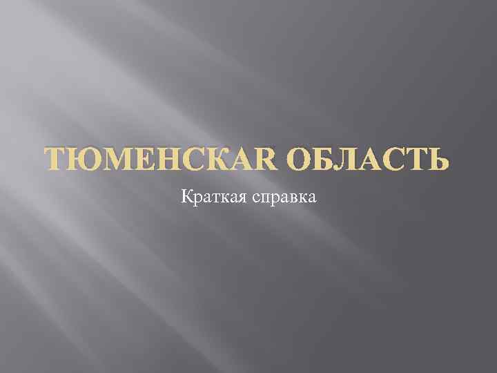 ТЮМЕНСКАЯ ОБЛАСТЬ Краткая справка 