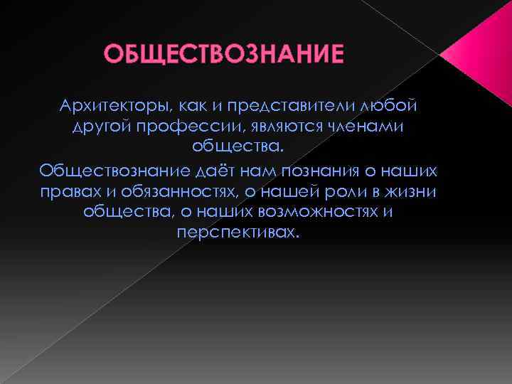 ОБЩЕСТВОЗНАНИЕ Архитекторы, как и представители любой другой профессии, являются членами общества. Обществознание даёт нам