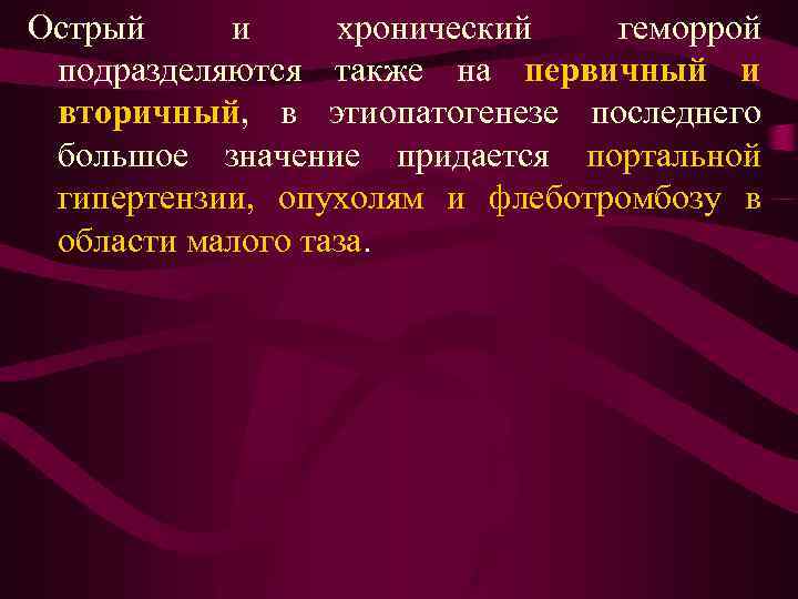 Острый и хронический геморрой подразделяются также на первичный и вторичный, в этиопатогенезе последнего большое