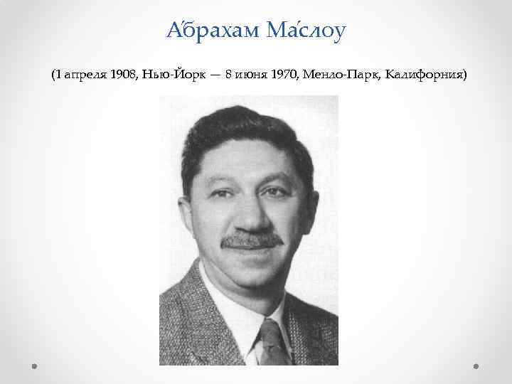 А брахам Ма слоу (1 апреля 1908, Нью-Йорк — 8 июня 1970, Менло-Парк, Калифорния)