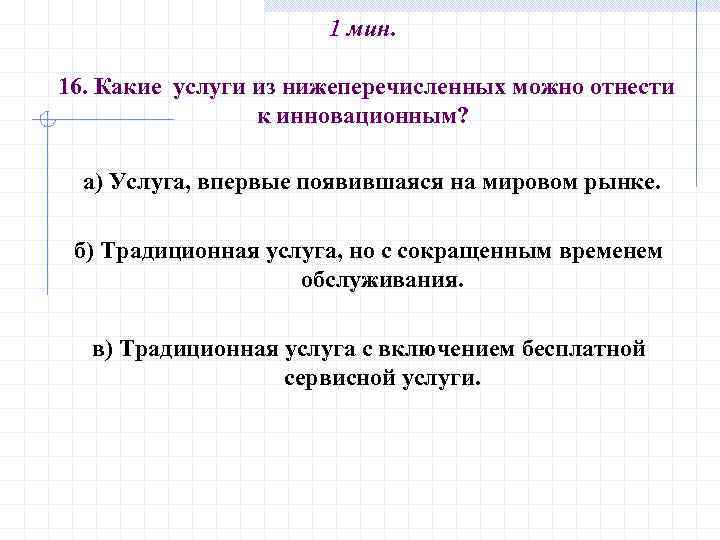 1 мин. 16. Какие услуги из нижеперечисленных можно отнести к инновационным? а) Услуга, впервые