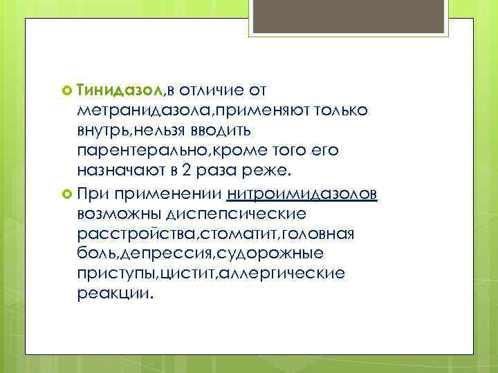  Тинидазол, в отличие от метранидазола, применяют только внутрь, нельзя вводить парентерально, кроме того