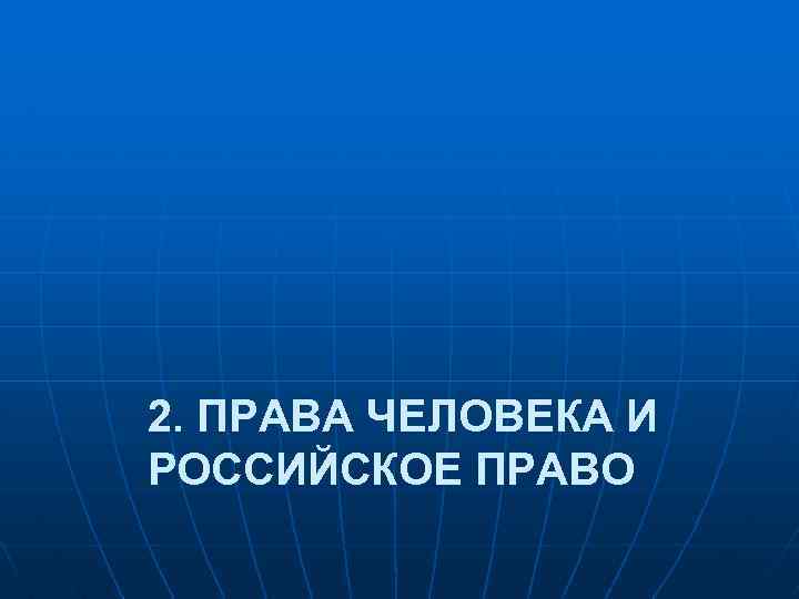 2. ПРАВА ЧЕЛОВЕКА И РОССИЙСКОЕ ПРАВО 