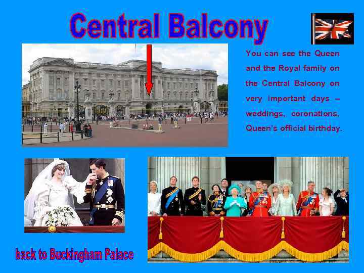 You can see the Queen and the Royal family on the Central Balcony on