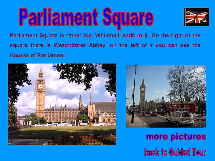 Parliament Square is rather big. Whitehall leads to it. On the right of the