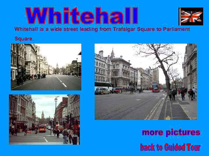 Whitehall is a wide street leading from Trafalgar Square to Parliament Square. 