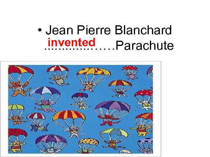  • Jean Pierre Blanchard invented. . . ……Parachute 