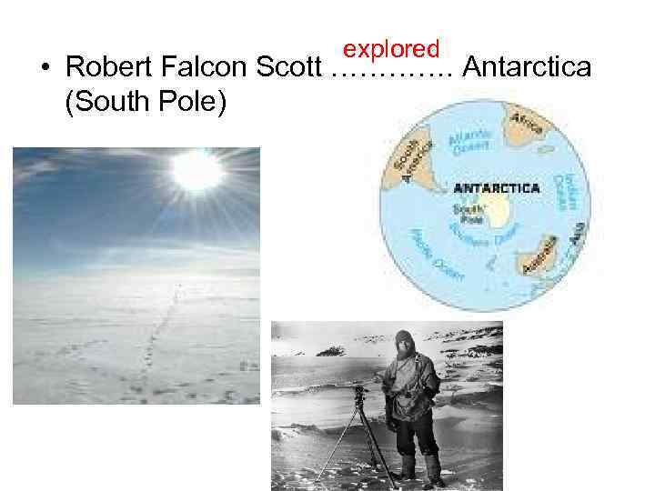 explored • Robert Falcon Scott …………. Antarctica (South Pole) 