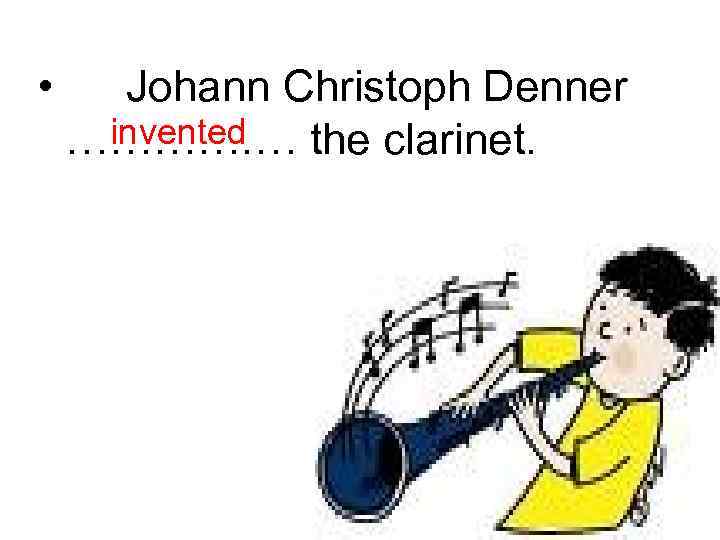  • Johann Christoph Denner invented …………. … the clarinet. 