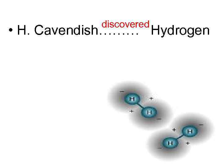 discovered • H. Cavendish……… Hydrogen 