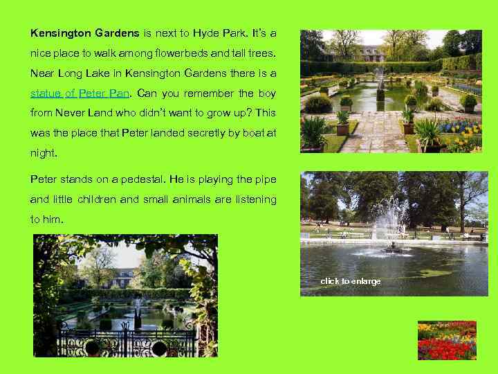 Kensington Gardens is next to Hyde Park. It’s a nice place to walk among