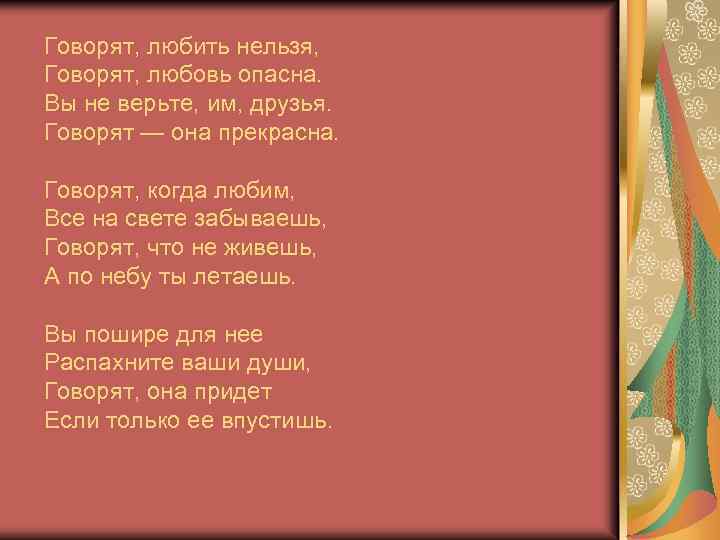 Говорят, любить нельзя, Говорят, любовь опасна. Вы не верьте, им, друзья. Говорят — она