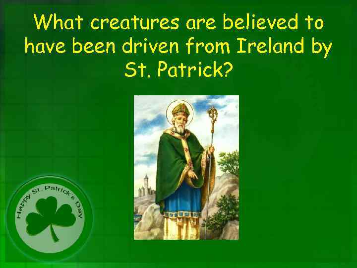 What creatures are believed to have been driven from Ireland by St. Patrick? 