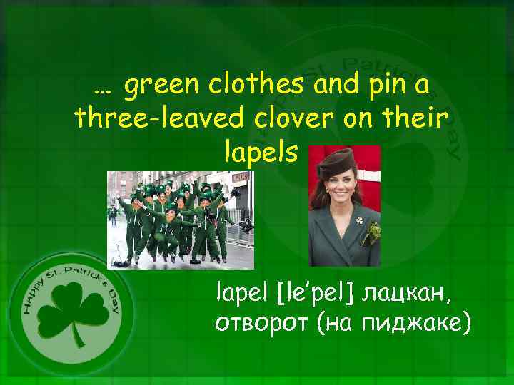 … green clothes and pin a three-leaved clover on their lapels lapel [le’pel] лацкан,