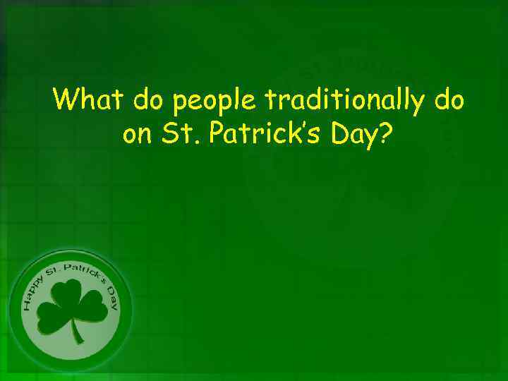 What do people traditionally do on St. Patrick’s Day? 