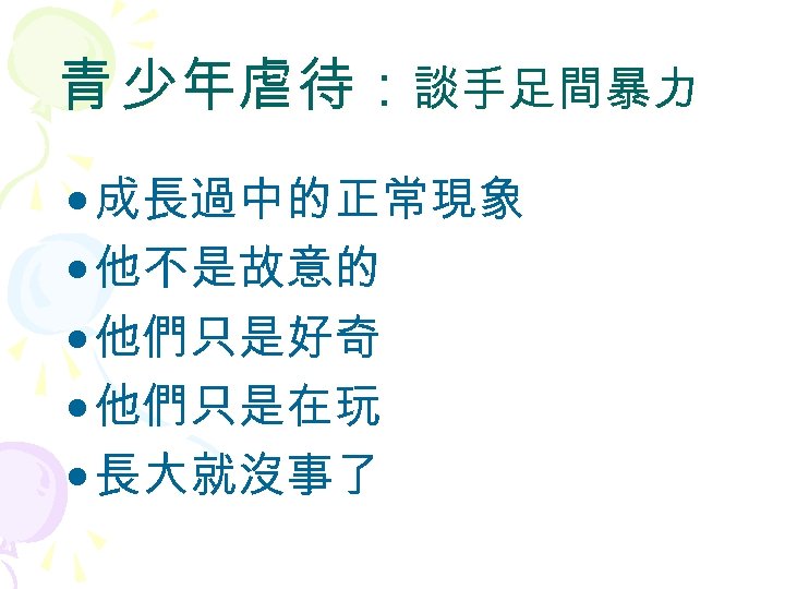 青 少年虐待：談手足間暴力 • 成長過中的正常現象 • 他不是故意的 • 他們只是好奇 • 他們只是在玩 • 長大就沒事了 