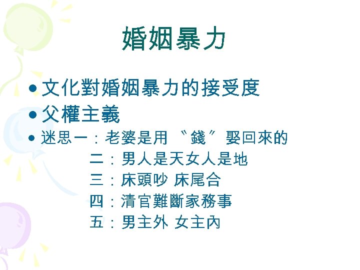 婚姻暴力 • 文化對婚姻暴力的接受度 • 父權主義 • 迷思一：老婆是用 〝 錢 〞 娶回來的 二：男人是天女人是地 三：床頭吵 床尾合