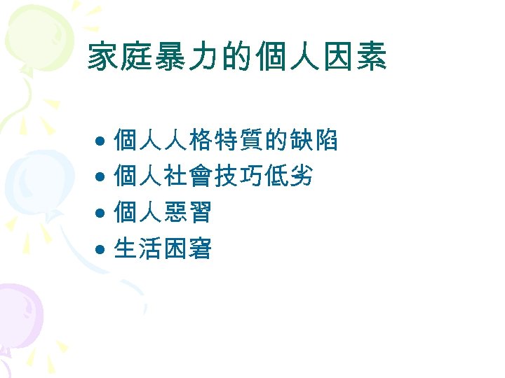 家庭暴力的個人因素 • 個人人格特質的缺陷 • 個人社會技巧低劣 • 個人惡習 • 生活困窘 