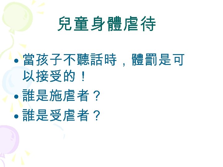 兒童身體虐待 • 當孩子不聽話時，體罰是可 以接受的！ • 誰是施虐者？ • 誰是受虐者？ 