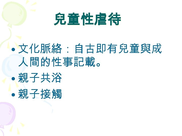 兒童性虐待 • 文化脈絡：自古即有兒童與成 人間的性事記載。 • 親子共浴 • 親子接觸 