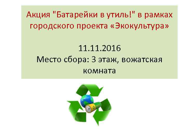 Акция "Батарейки в утиль!" в рамках городского проекта «Экокультура» 11. 2016 Место сбора: 3