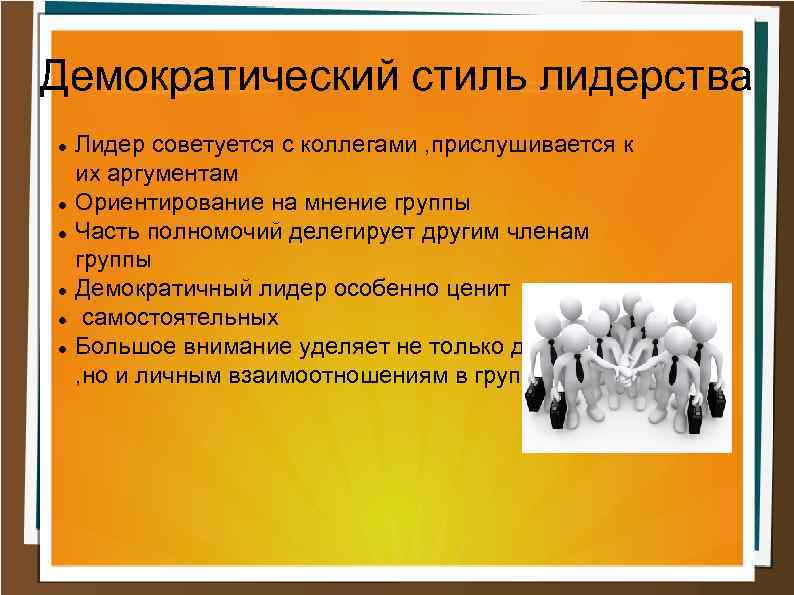 Демократический стиль лидерства Лидер советуется с коллегами , прислушивается к их аргументам Ориентирование на