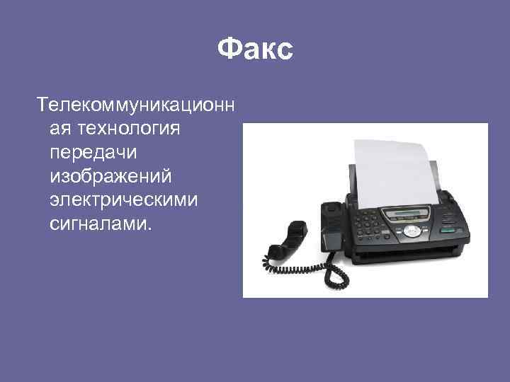 Факс Телекоммуникационн ая технология передачи изображений электрическими сигналами. 