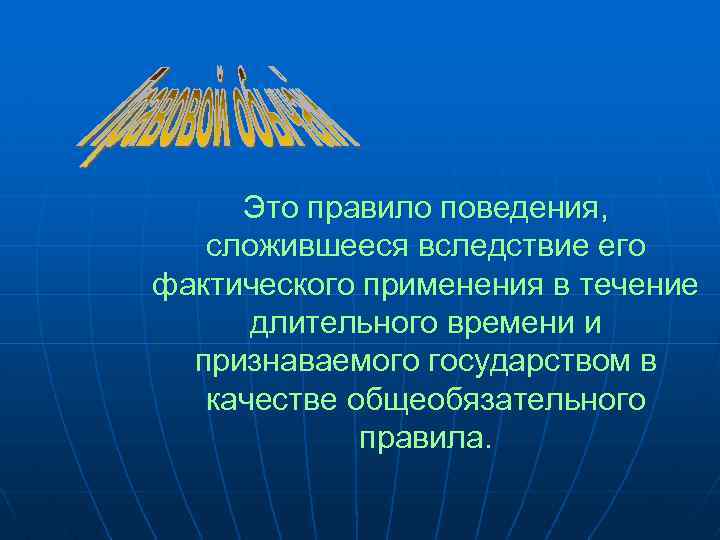 Фактическое использование. Сложившееся правило поведения. Правило поведения сложившееся вследствие фактического. Источники сложившееся право поведения. В течении длительного времени.