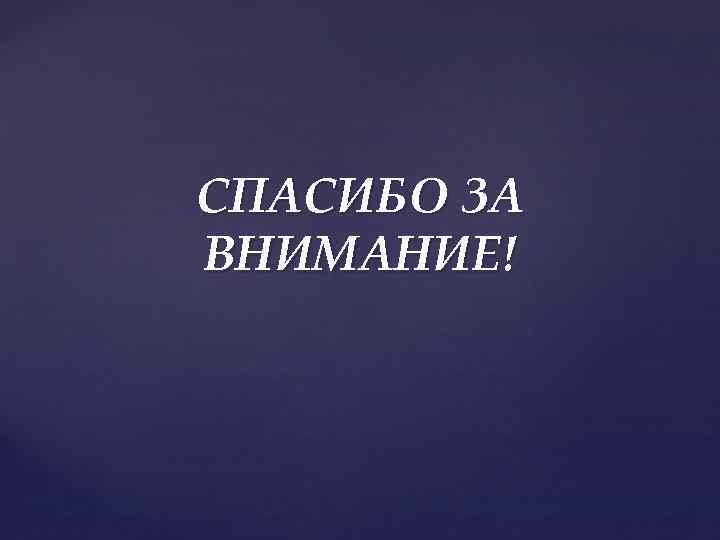 СПАСИБО ЗА ВНИМАНИЕ! 