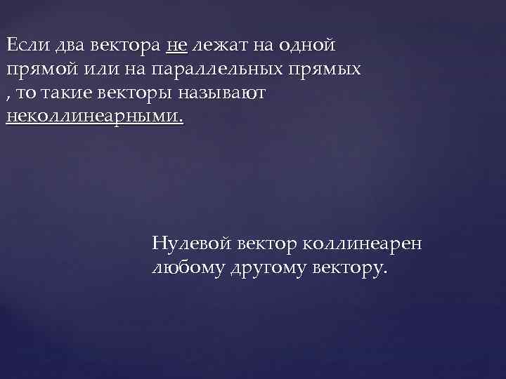 Если два вектора не лежат на одной прямой или на параллельных прямых , то