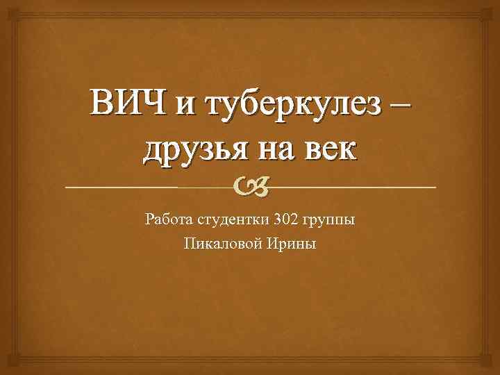 ВИЧ и туберкулез – друзья на век Работа студентки 302 группы Пикаловой Ирины 