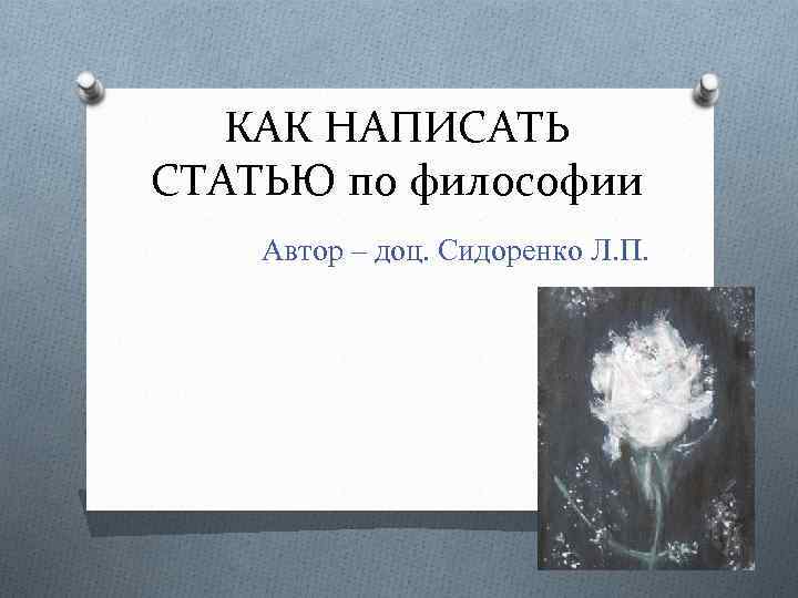 КАК НАПИСАТЬ СТАТЬЮ по философии Автор – доц. Сидоренко Л. П. 